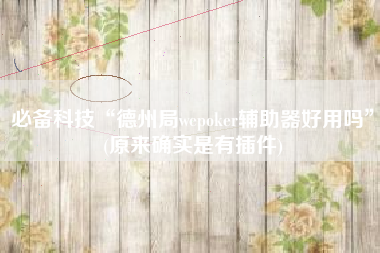 必备科技“德州局wepoker辅助器好用吗”(原来确实是有插件)