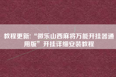 教程更新!“微乐山西麻将万能开挂器通用版”开挂详细安装教程