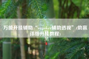 万能开挂辅助“wepoker辅助透视	”(助赢详细开挂教程)