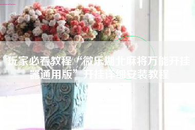 玩家必看教程“微乐湖北麻将万能开挂器通用版”开挂详细安装教程