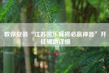 教你安装“江苏微乐麻将必赢神器”开挂辅助详细