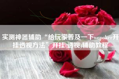 实测神器辅助“给玩家普及一下wepoker开挂透视方法	”开挂(透视)辅助教程