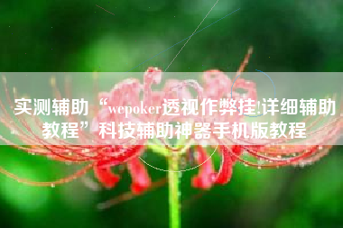 实测辅助“wepoker透视作弊挂!详细辅助教程”科技辅助神器手机版教程