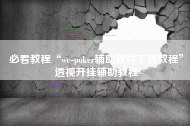 必看教程“we-poker辅助软件下载教程”透视开挂辅助教程
