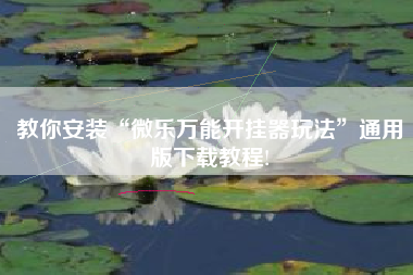 教你安装“微乐万能开挂器玩法”通用版下载教程!