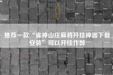 推荐一款“雀神山庄麻将开挂神器下载安装”可以开挂作弊