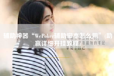 辅助神器“WePoker辅助脚本怎么用	”(助赢详细开挂教程)