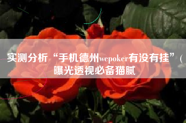 实测分析“手机德州wepoker有没有挂	”(曝光透视必备猫腻