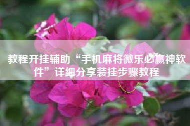 教程开挂辅助“手机麻将微乐必赢神软件”详细分享装挂步骤教程