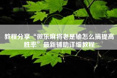 教程分享“微乐麻将老是输怎么搞提高胜率	”最新辅助详细教程