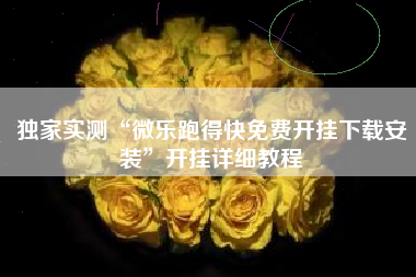 独家实测“微乐跑得快免费开挂下载安装”开挂详细教程