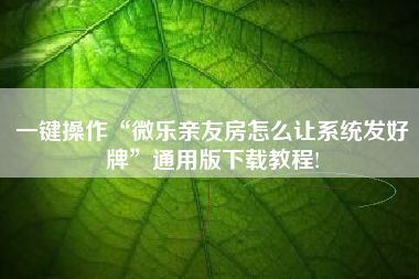 一键操作“微乐亲友房怎么让系统发好牌”通用版下载教程!