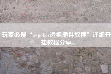 玩家必搜“wepoker透视插件教程	”详细开挂教程分享
