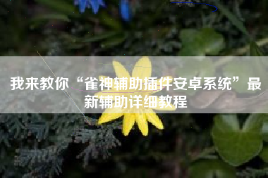 我来教你“雀神辅助插件安卓系统”最新辅助详细教程