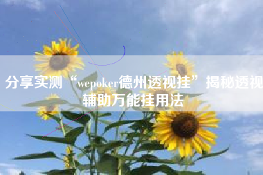分享实测“wepoker德州透视挂	”揭秘透视辅助万能挂用法