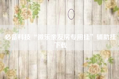 必备科技“微乐亲友房专用挂”辅助挂下载 必备科技“微乐亲友房专用挂”辅助挂下载