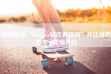 可用版本“wepoker软件有挂吗	”开挂辅助脚本+详细开挂
