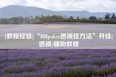 [教程经验]“HHpoker透视挂方法”开挂(透视)辅助教程