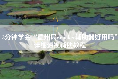 3分钟学会“德州局wepoker辅助器好用吗	”详细透视辅助教程