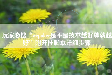 玩家必搜“wepoker是不是技术越好牌就越好	”附开挂脚本详细步骤
