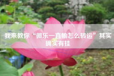 我来教你“微乐一直输怎么转运”其实确实有挂