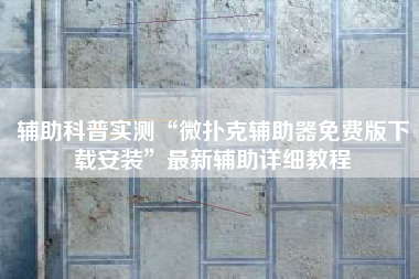 辅助科普实测“微扑克辅助器免费版下载安装”最新辅助详细教程