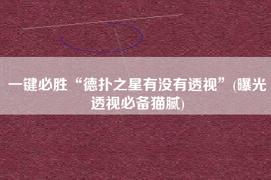 一键必胜“德扑之星有没有透视”(曝光透视必备猫腻)