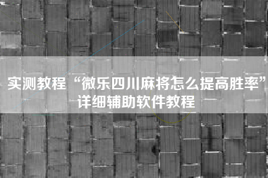 实测教程“微乐四川麻将怎么提高胜率”详细辅助软件教程