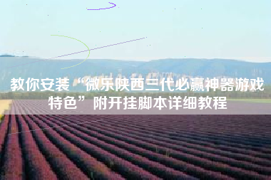 教你安装“微乐陕西三代必赢神器游戏特色”附开挂脚本详细教程