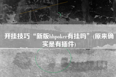 开挂技巧“新版hhpoker有挂吗”(原来确实是有插件)