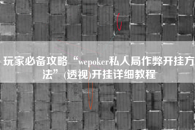 玩家必备攻略“wepoker私人局作弊开挂方法”(透视)开挂详细教程