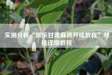 实测分析“微乐甘肃麻将开挂教程”开挂详细教程