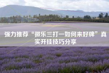 强力推荐“微乐三打一如何来好牌”真实开挂技巧分享