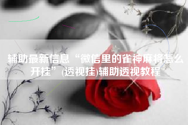 辅助最新信息“微信里的雀神麻将怎么开挂”(透视挂)辅助透视教程