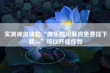 实测神器辅助“微乐四川麻将免费挂下载ios	”可以开挂作弊