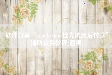 软件分享“wepokerplus挂先试用后付款”辅助软件教程(透视)