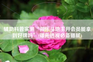 辅助科普实测“微乐斗地主开会员能拿到好牌吗	”(曝光透视必备猫腻)