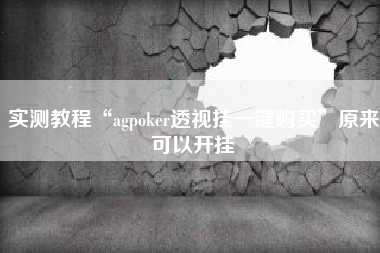 实测教程“agpoker透视挂一键购买	”原来可以开挂