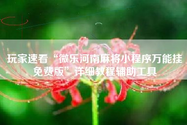 玩家速看“微乐河南麻将小程序万能挂免费版	”详细教程辅助工具