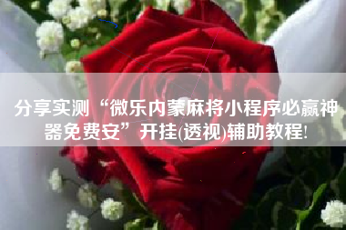 分享实测“微乐内蒙麻将小程序必赢神器免费安”开挂(透视)辅助教程!