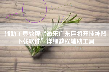 辅助工具教程“微乐广东麻将开挂神器下载软件”详细教程辅助工具