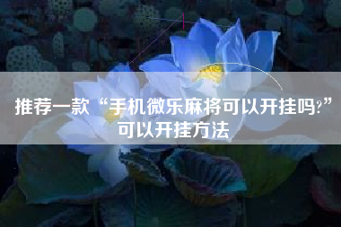 推荐一款“手机微乐麻将可以开挂吗?	”可以开挂方法