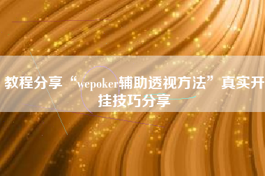 教程分享“wepoker辅助透视方法	”真实开挂技巧分享
