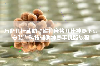 万能开挂辅助“雀神麻将开挂神器下载安装”科技辅助神器手机版教程