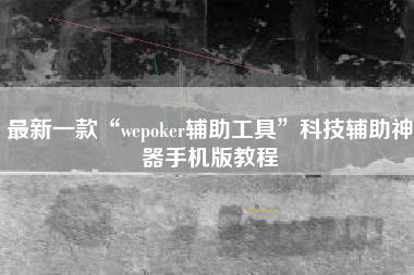 最新一款“wepoker辅助工具”科技辅助神器手机版教程