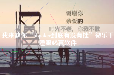 我来教你“hhpoker到底有没有挂	”微乐干瞪眼必赢软件