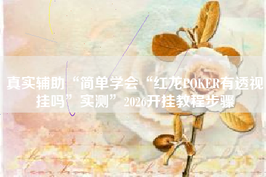 真实辅助“简单学会“红龙POKER有透视挂吗	”实测”2026开挂教程步骤