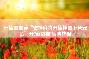 开挂器推荐“雀神麻将开挂神器下载安装	”开挂(透视)辅助教程