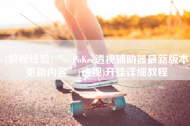 [教程经验]“wePoKer透视辅助器最新版本更新内容”(透视)开挂详细教程