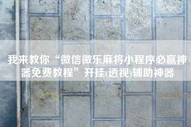 我来教你“微信微乐麻将小程序必赢神器免费教程	”开挂(透视)辅助神器